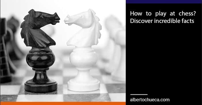 how to play at chess discover incredible facts